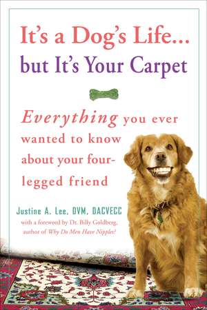 It's a Dog's Life... But It's Your Carpet: Everything You Ever Wanted to Know about Your Four-Legged Friend de Justine Lee