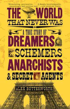 The World That Never Was: A True Story of Dreamers, Schemers, Anarchists and Secret Agents de Alex Butterworth