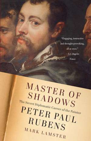 Master of Shadows: The Secret Diplomatic Career of the Painter Peter Paul Rubens de Mark Lamster