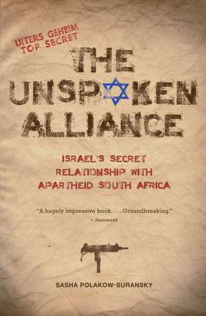 The Unspoken Alliance: Israel's Secret Relationship with Apartheid South Africa de Sasha Polakow-Suransky