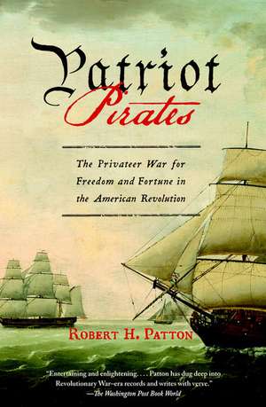 Patriot Pirates: The Privateer War for Freedom and Fortune in the American Revolution de Robert H. Patton