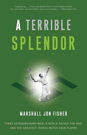 A Terrible Splendor: Three Extraordinary Men, a World Poised for War, and the Greatest Tennis Match Ever Played de Marshall Jon Fisher