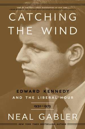 Catching the Wind: Edward Kennedy and the Liberal Hour, 1932-1975 de Neal Gabler