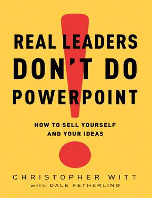 Real Leaders Don't Do PowerPoint: How to Sell Yourself and Your Ideas de Christopher Witt