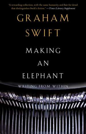 Making an Elephant: Writing from Within de Graham Swift