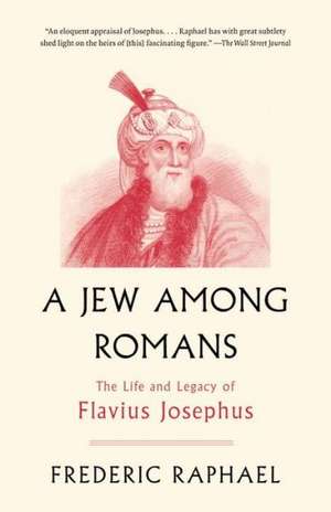 A Jew Among Romans: The Life and Legacy of Flavius Josephus de Frederic Raphael