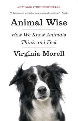 Animal Wise: How We Know Animals Think and Feel de Virginia Morell