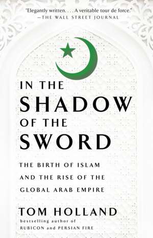 In the Shadow of the Sword: The Birth of Islam and the Rise of the Global Arab Empire de Tom Holland