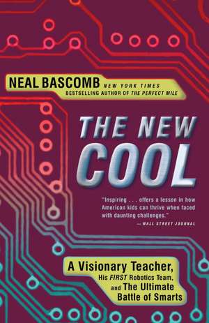 The New Cool: A Visionary Teacher, His First Robotics Team, and the Ultimate Battle of Smarts de Neal Bascomb