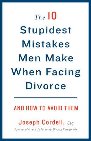 The 10 Stupidest Mistakes Men Make When Facing Divorce: And How to Avoid Them de Joseph Cordell