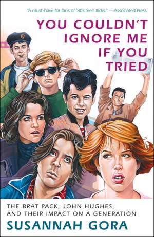 You Couldn't Ignore Me If You Tried: The Brat Pack, John Hughes, and Their Impact on a Generation de Susannah Gora