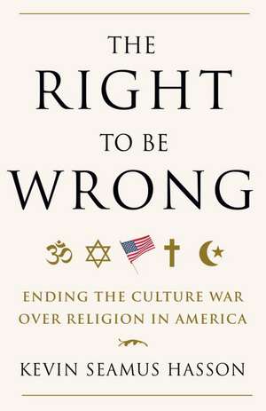 The Right to Be Wrong: Ending the Culture War Over Religion in America de Kevin Seamus Hasson