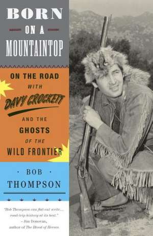 Born on a Mountaintop: On the Road with Davy Crockett and the Ghosts of the Wild Frontier de Bob Thompson