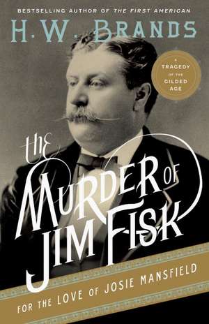 The Murder of Jim Fisk for the Love of Josie Mansfield: A Tragedy of the Gilded Age de H. W. Brands