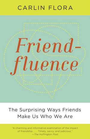 Friendfluence: The Surprising Ways Friends Make Us Who We Are de Carlin Flora