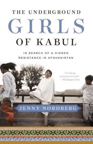 The Underground Girls of Kabul: In Search of a Hidden Resistance in Afghanistan de Jenny Nordberg