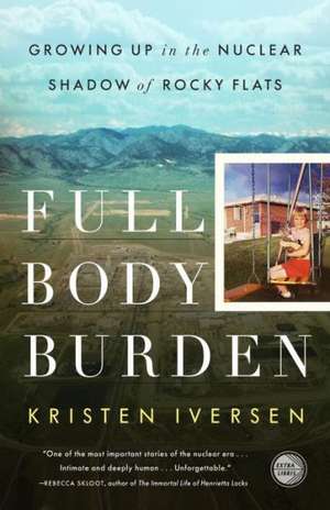 Full Body Burden: Growing Up in the Nuclear Shadow of Rocky Flats de Kristen Iversen