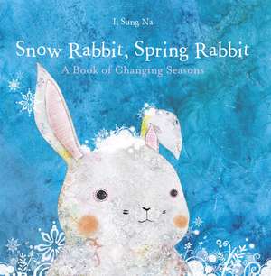 Snow Rabbit, Spring Rabbit: A Book of Changing Seasons de Il Sung Na