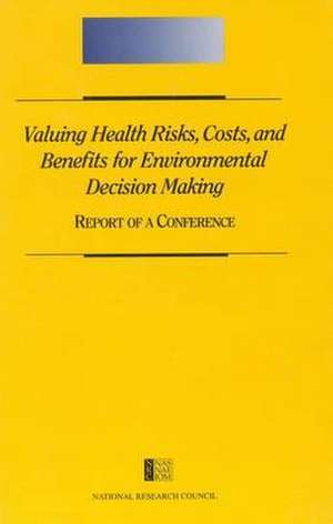 Valuing Health Risks, Costs, and Benefits for Environmental Decision Making de National Research Council