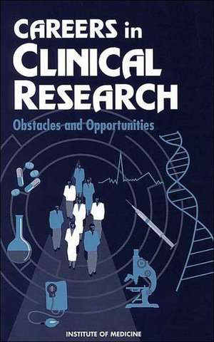 Careers in Clinical Research: Obstacles and Opportunities de Institute of Medicine