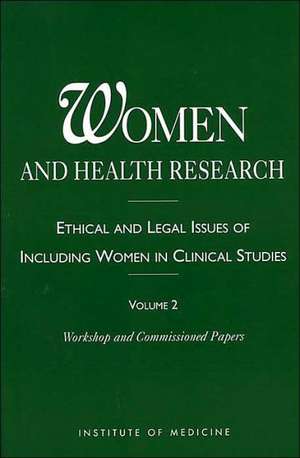 Women and Health Research: Ethical and Legal Issues of Including Women in Clinical Studies, Volume 2, Workshop and Commissioned Papers de Committee on the Ethical & Legal Issues