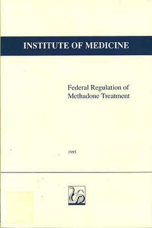 Federal Regulation of Methadone Treatment de Institute of Medicine