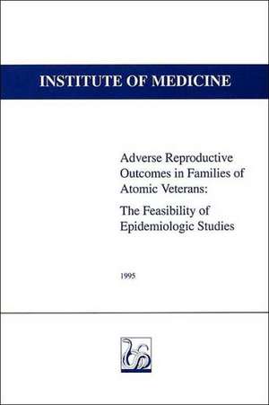 Adverse Reproductive Outcomes in Families of Atomic Veterans: The Feasibility of Epidemiologic Studies de National Research Council