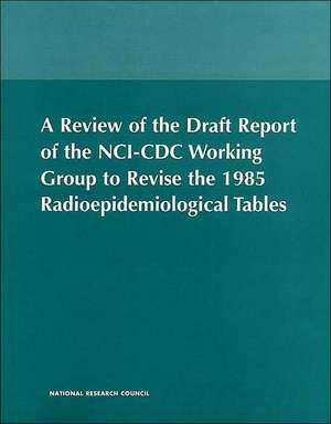 A Review of the Draft Report of the Nci-CDC Working Group to Revise the 1985 Radioepidemiological Tables de National Academy Of Sciences