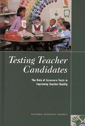 Testing Teacher Candidates: The Role of Licensure Tests in Improving Teacher Quality de National Research Council