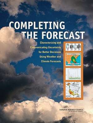 Completing the Forecast: Characterizing and Communicating Uncertainty for Better Decisions Using Weather and Climate Forecasts de Committee on Estimating and Communicatin