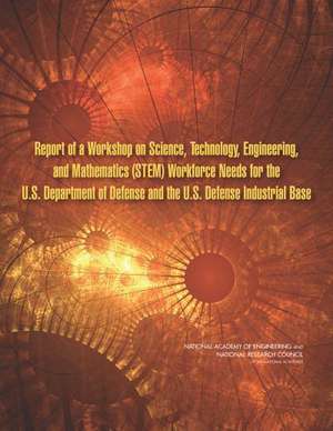 Report of a Workshop on Science, Technology, Engineering, and Mathematics (Stem) Workforce Needs for the U.S. Department of Defense and the U.S. Defense Industrial Base de National Research Council