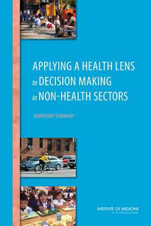 Applying a Health Lens to Decision Making in Non-Health Sectors: Workshop Summary de Roundtable on Population Health Improvem