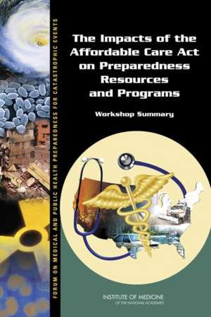 The Impacts of the Affordable Care Act on Preparedness Resources and Programs: Workshop Summary de Forum on Medical and Public Health Prepa