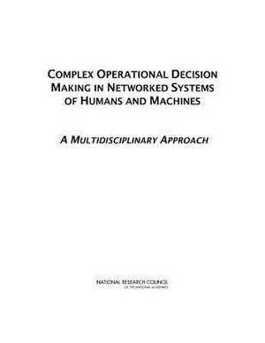 Complex Operational Decision Making in Networked Systems of Humans and Machines: A Multidisciplinary Approach de Committee on Integrating Humans Machines