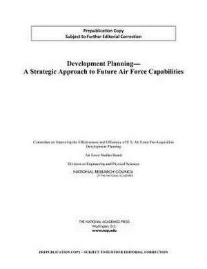 Development Planning: A Strategic Approach to Future Air Force Capabilities de Committee on Improving the Effectiveness