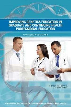 Improving Genetics Education in Graduate and Continuing Health Professional Education: Workshop Summary de Roundtable on Translating Genomic-Based