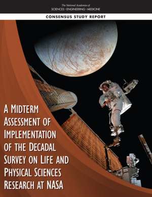 A Midterm Assessment of Implementation of the Decadal Survey on Life and Physical Sciences Research at NASA de National Academies of Sciences Engineering and Medicine
