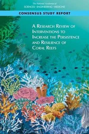 A Research Review of Interventions to Increase the Persistence and Resilience of Coral Reefs de National Academies of Sciences Engineering and Medicine