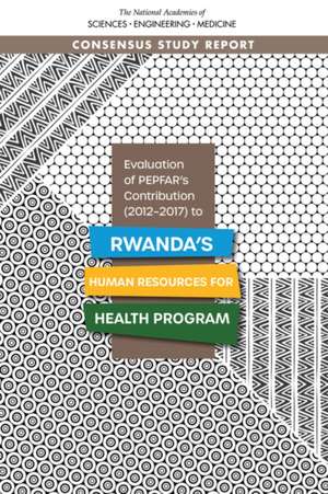 Evaluation of Pepfar's Contribution (2012-2017) to Rwanda's Human Resources for Health Program de National Academies of Sciences Engineering and Medicine