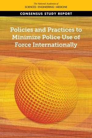 Policies and Practices to Minimize Police Use of Force Internationally de National Academies of Sciences Engineering and Medicine