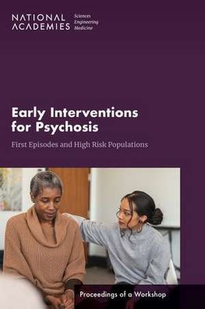 Early Interventions for Psychosis: First Episodes and High-Risk Populations: Proceedings of a Workshop de National Academies Of Sciences Engineeri