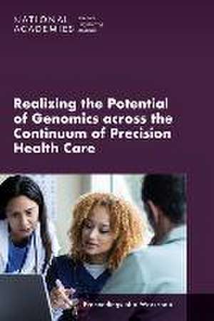 Realizing the Potential of Genomics Across the Continuum of Precision Health Care: Proceedings of a Workshop de National Academies Of Sciences Engineeri