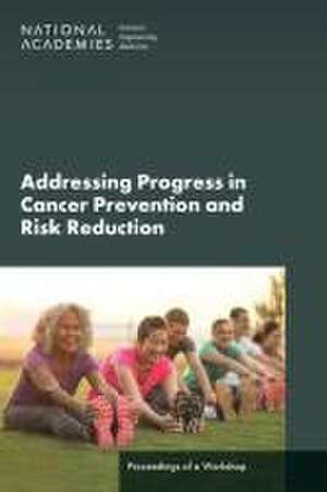 Advancing Progress in Cancer Prevention and Risk Reduction: Proceedings of a Workshop de National Academies Of Sciences Engineeri