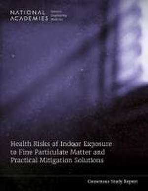 Health Risks of Indoor Exposure to Fine Particulate Matter and Practical Mitigation Solutions de National Academies of Sciences Engineering and Medicine