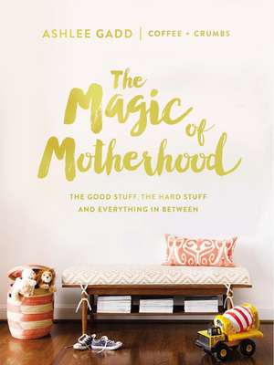 The Magic of Motherhood: The Good Stuff, the Hard Stuff, and Everything In Between de Ashlee Gadd