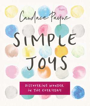 Simple Joys: Discovering Wonder in the Everyday de Candace Payne