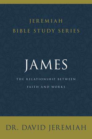 James: The Relationship Between Faith and Works de Dr. David Jeremiah