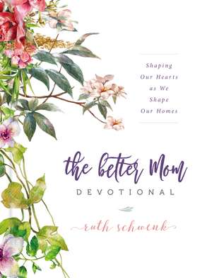 The Better Mom Devotional: Shaping Our Hearts as We Shape Our Homes de Ruth Schwenk