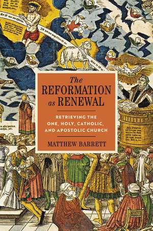 The Reformation as Renewal: Retrieving the One, Holy, Catholic, and Apostolic Church de Matthew Barrett