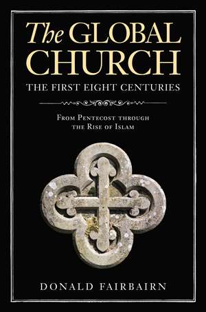 The Global Church---The First Eight Centuries: From Pentecost through the Rise of Islam de Donald Fairbairn